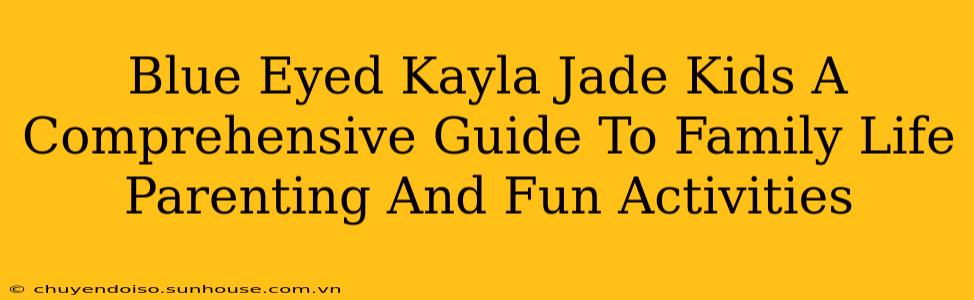 Blue Eyed Kayla Jade Kids A Comprehensive Guide To Family Life Parenting And Fun Activities
