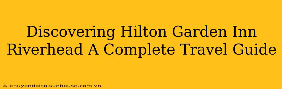 Discovering Hilton Garden Inn Riverhead A Complete Travel Guide