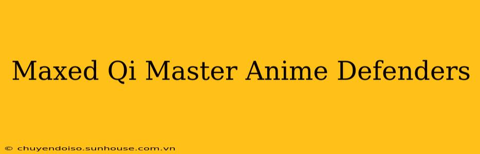 Maxed Qi Master Anime Defenders