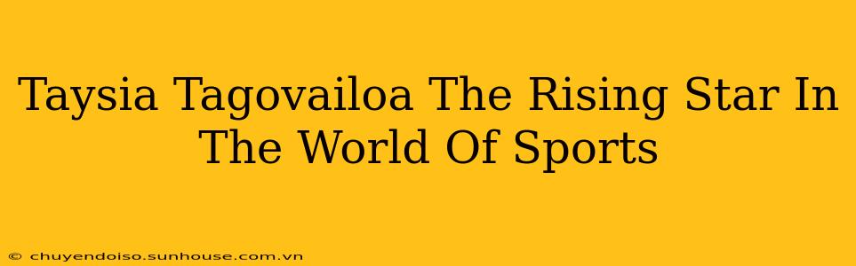 Taysia Tagovailoa The Rising Star In The World Of Sports