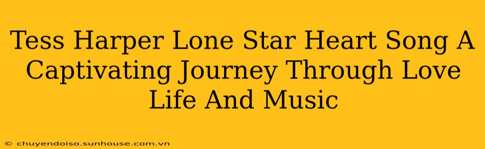 Tess Harper Lone Star Heart Song A Captivating Journey Through Love Life And Music